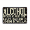 A distressed black metal sign with white text that reads ALCOHOL BECAUSE NO GREAT STORY EVER STARTED WITH SOMEONE EATING SALA