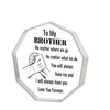 A hexagonal acrylic plaque with text that reads To My Brother No matter where we go No matter what we do You will always have