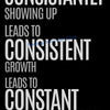 Text on a black background reads: Consistently showing up leads to consistent growth, which leads to constant success.