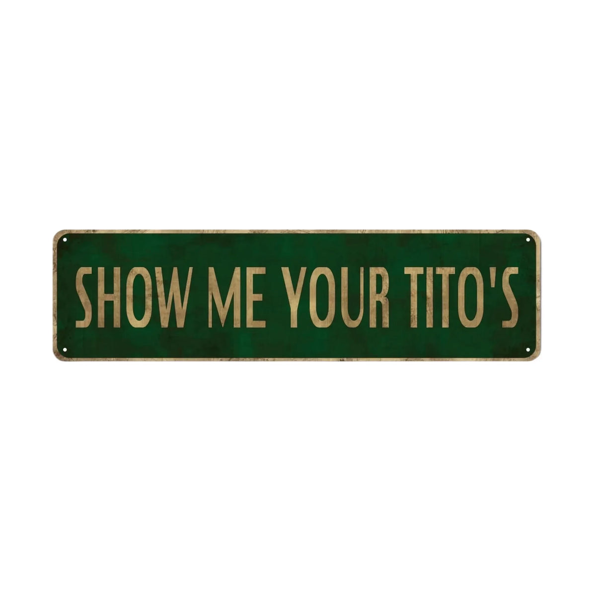 A rectangular, dark green metal sign with the text SHOW ME YOUR TITO's engraved on it.