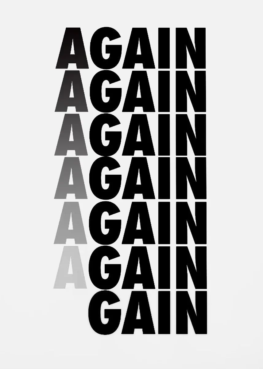 A black and white text design featuring the word AGAIN repeated in a vertical stack.