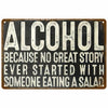 A vintage metal sign with white text that reads ALCOHOL BECAUSE NO GREAT STORY EVER STARTED WITH SOMEONE EATING A SALAD