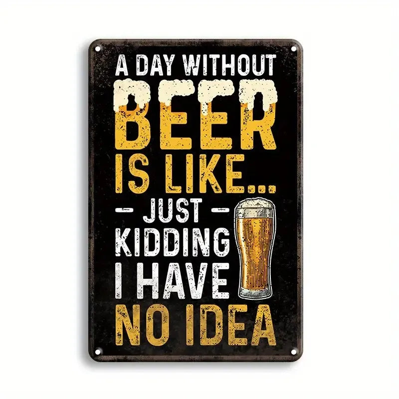 A vintage metal sign with yellow text on a black background that reads A DAY WITHOUT BEER IS LIKE JUST KIDDING I HAVE NO IDEA