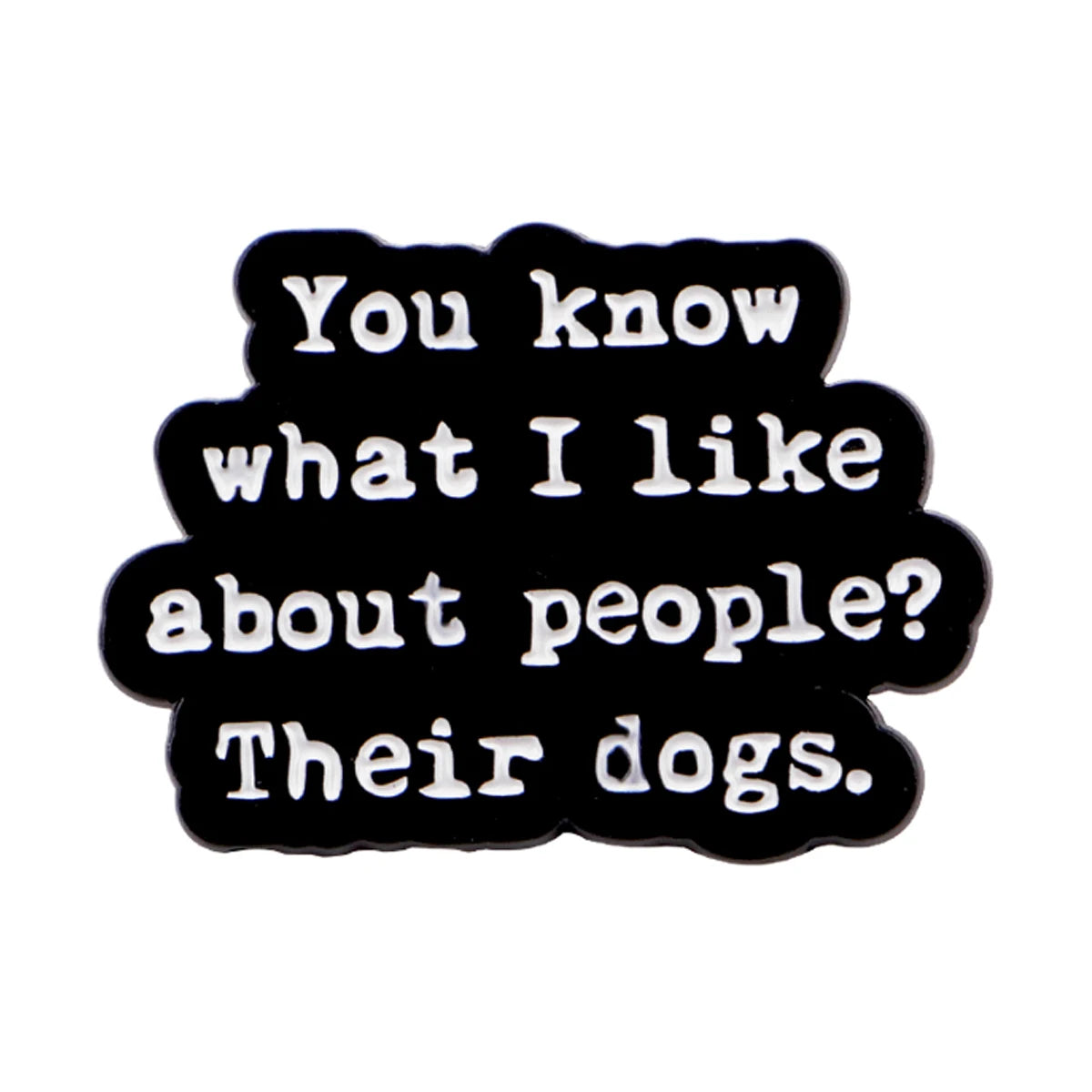 Black enamel pin with white text that reads You know what I like about people Their dogs.