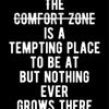 A black and white text quote that reads The comfort zone is a tempting place to be but nothing ever grows there