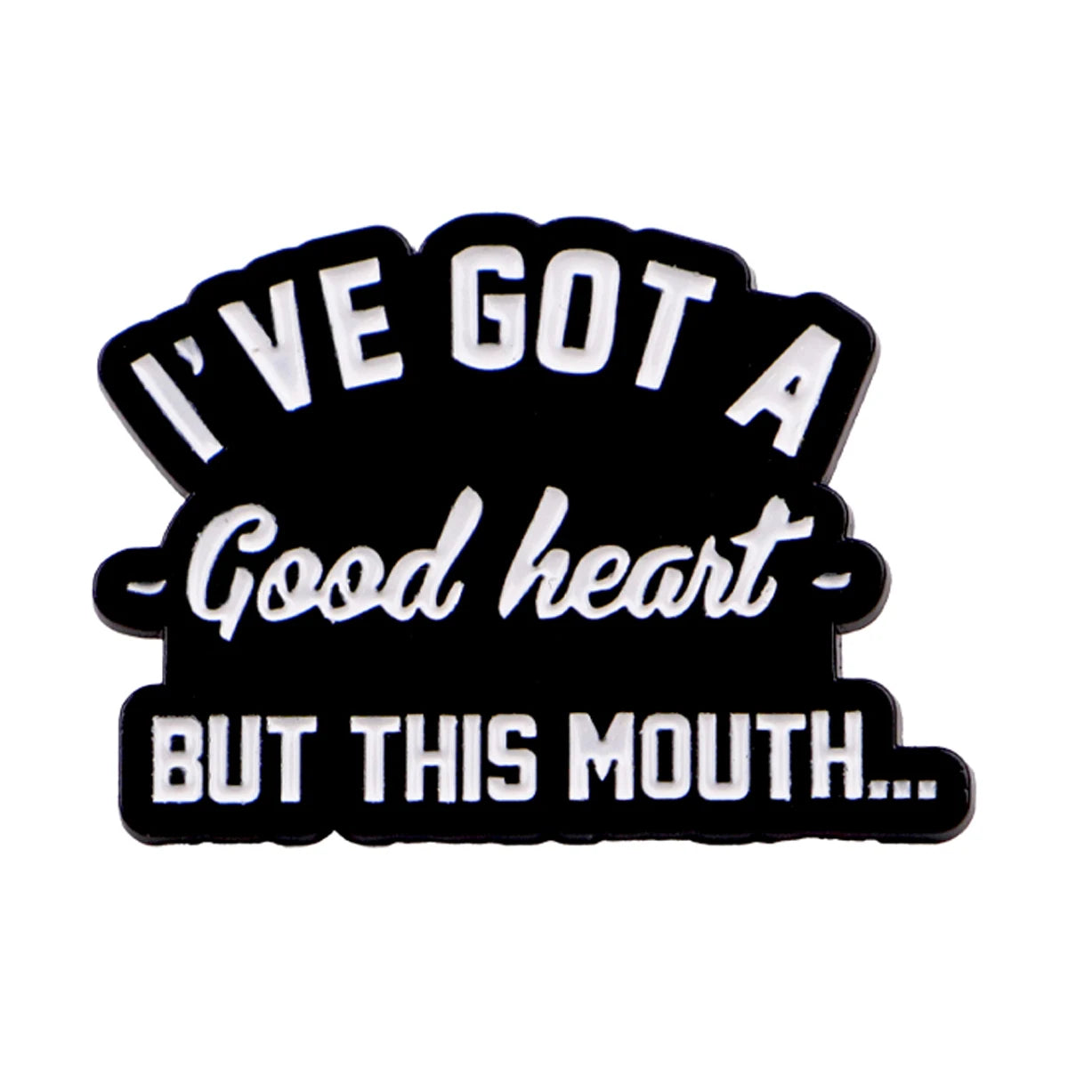 Black enamel pin with white text that reads I've got a good heart but this mouth...
