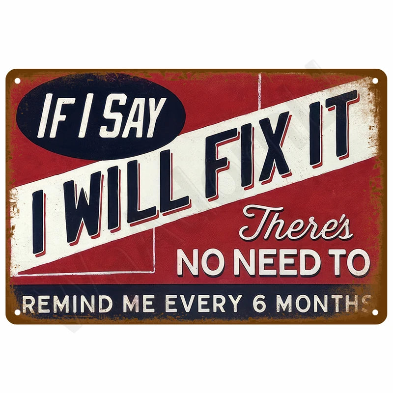 A vintage red and white metal sign with black text that reads If I Say I Will Fix It There's No Need to Remind Me Every 6 Mon