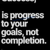 White text on a black background reads Success is progress to your goals not completion.