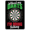 A black vintage metal sign featuring a dartboard design with the text Without my DARTS I'm doing Nothing