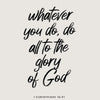 Black script text on a light gray background reads Whatever you do do all to the glory of God, from 1 Corinthians 10:31.