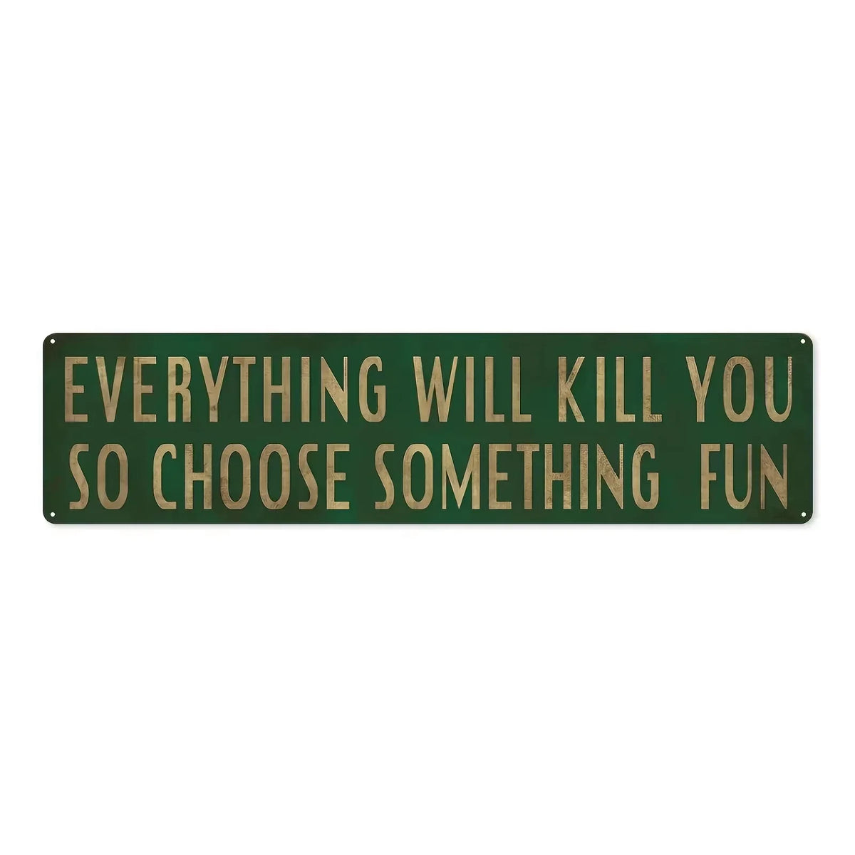 A dark green metal sign with gold lettering that reads Everything will kill you so choose something fun