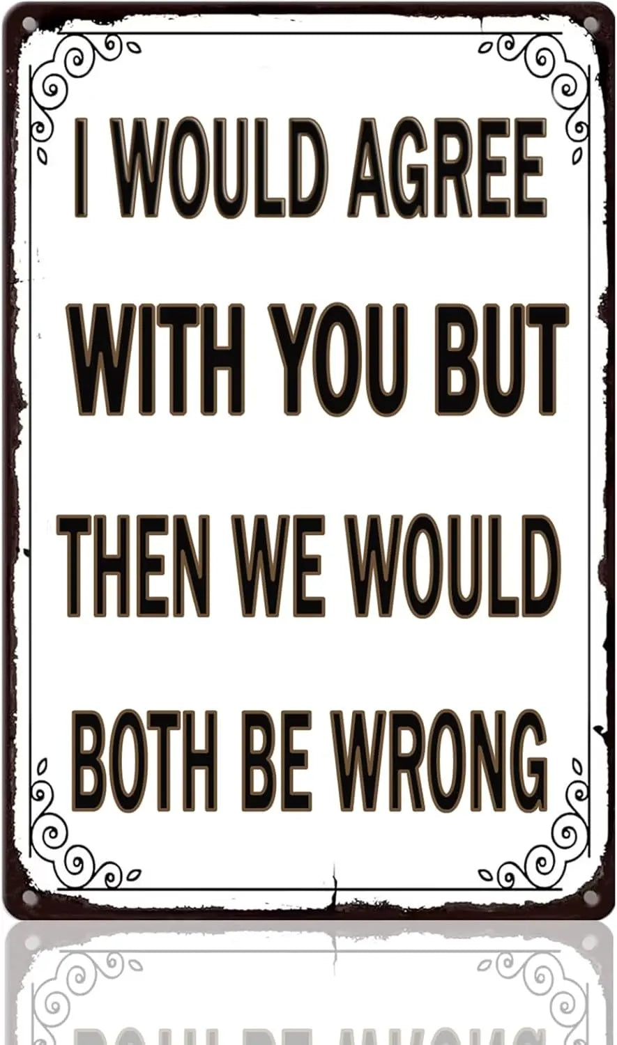 A vintage metal sign with text that reads I WOULD AGREE WITH YOU BUT THEN WE WOULD BOTH BE WRONG