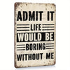 A vintage metal tin sign with distressed texture featuring the text Admit it life would be boring without me