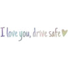 Text on a transparent background that reads I love you drive safe with a heart symbol
