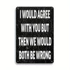 A black metal tin sign with white text that reads I would agree with you but then we would both be wrong