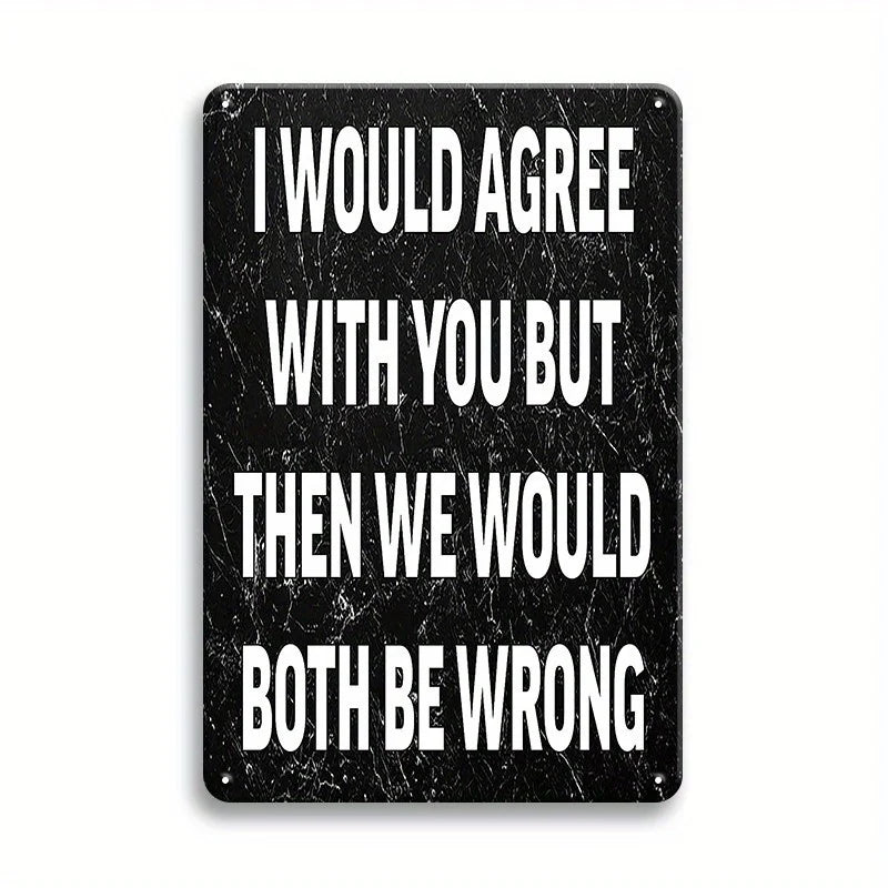 A black metal tin sign with white text that reads I would agree with you but then we would both be wrong