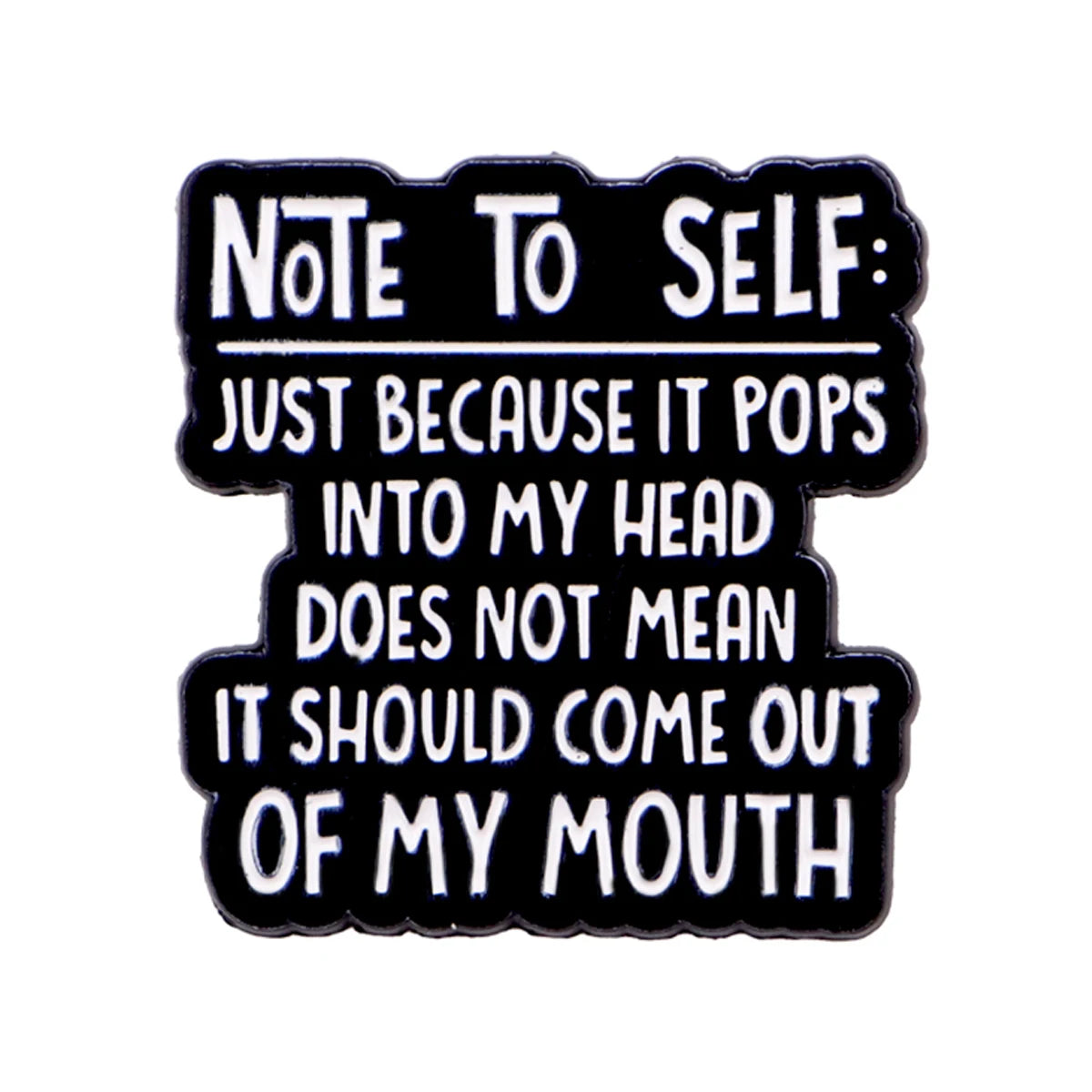 Black enamel pin with white text that reads Note To Self Just because it pops into my head does not mean it should come out o