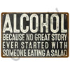 A vintage metal tin sign with white text that reads Alcohol Because no great story ever started with someone eating a salad.