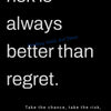 A black background with white text that reads Risk is always better than regret and a call to take chances.