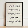 A framed print with black text on a white background that reads Growth begins at the edge of comfort where fear and courage c