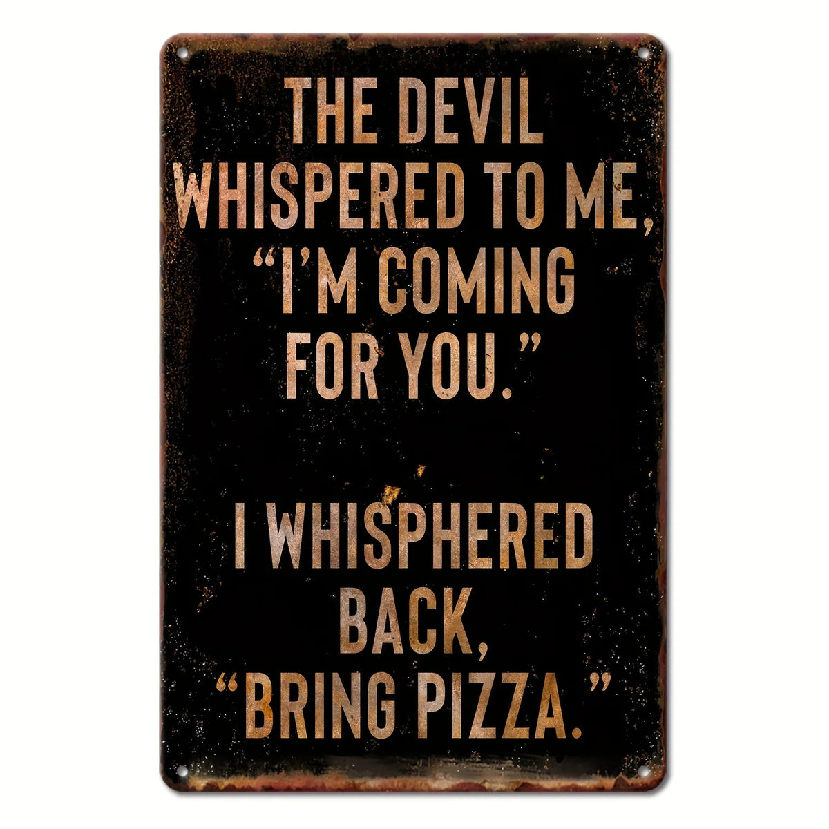 A dark metal tin sign with carved text that reads The devil whispered to me I'm coming for you I whispered back bring pizza