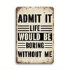 A distressed metal tin sign with black text that reads Admit it life would be boring without me