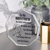 A clear acrylic hexagonal plaque engraved with the message To My Brother No matter where we go No matter what we do You will 