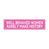 Pink rectangular sign with white text that reads Well Behaved Women Rarely Make History