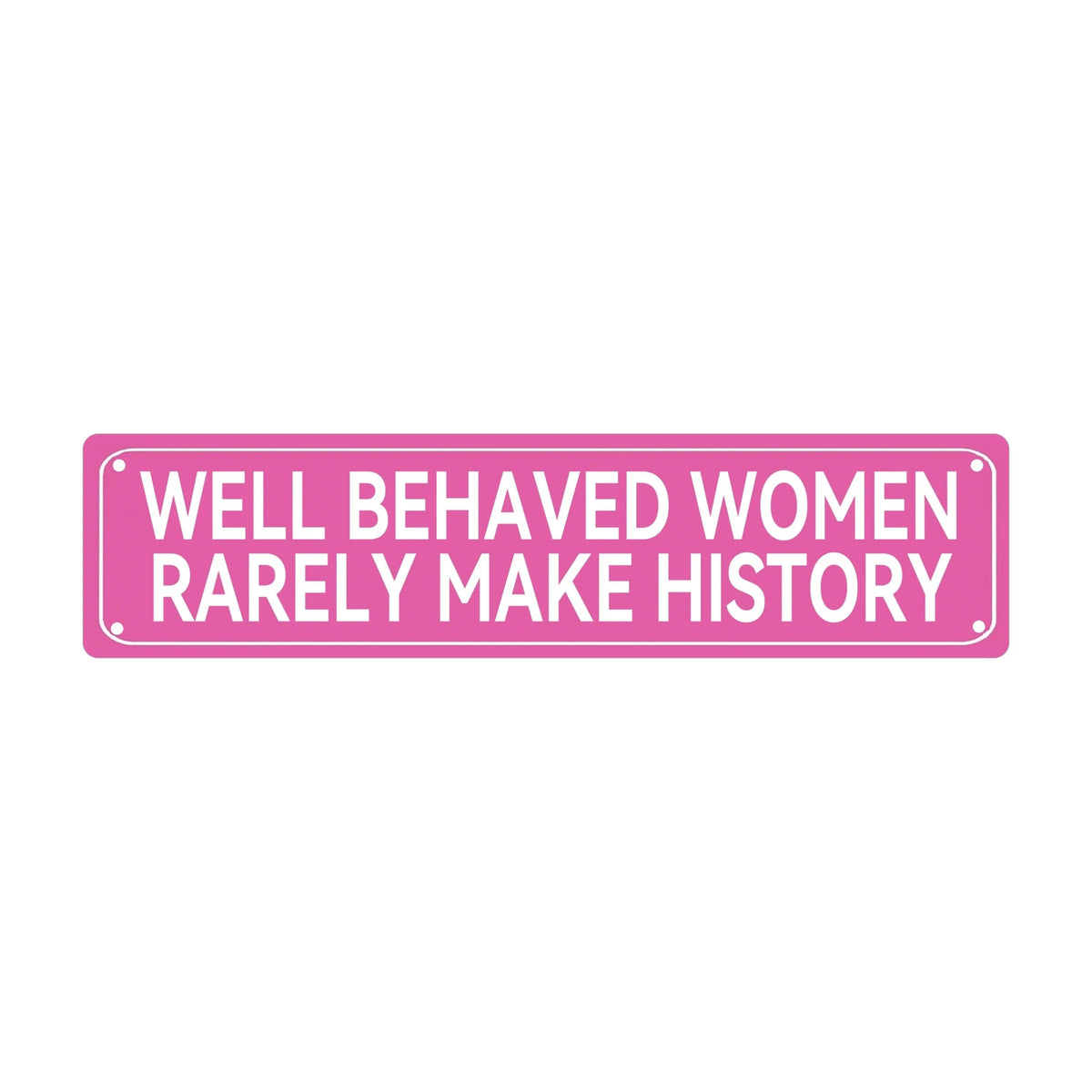 Pink rectangular sign with white text that reads Well Behaved Women Rarely Make History
